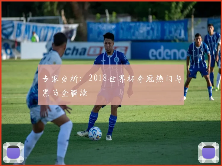 专家分析：2018世界杯夺冠热门与黑马全解读