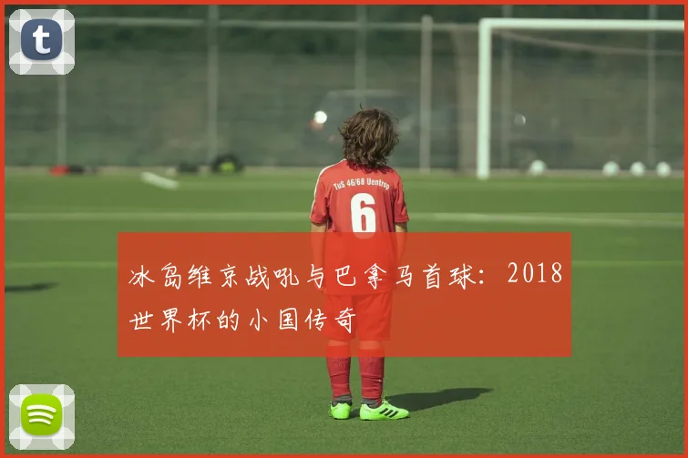 冰岛维京战吼与巴拿马首球：2018世界杯的小国传奇