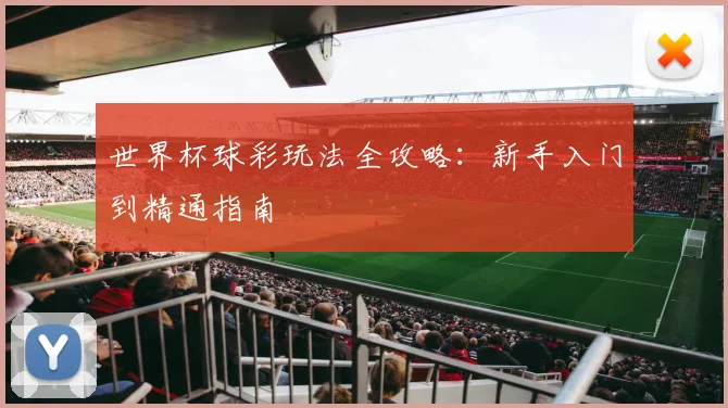 世界杯球彩玩法全攻略：新手入门到精通指南