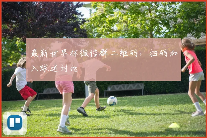 最新世界杯微信群二维码，扫码加入球迷讨论